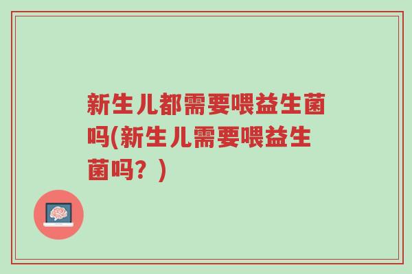 新生儿都需要喂益生菌吗(新生儿需要喂益生菌吗？)-第1张图片-超越