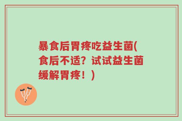 暴食后胃疼吃益生菌(食后不适？试试益生菌缓解胃疼！)-第1张图片-超越