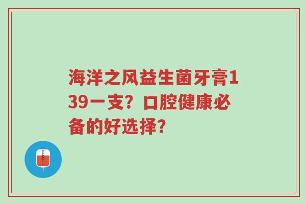 海洋之风益生菌牙膏139一支？口腔健康必备的好选择？-第1张图片-超越