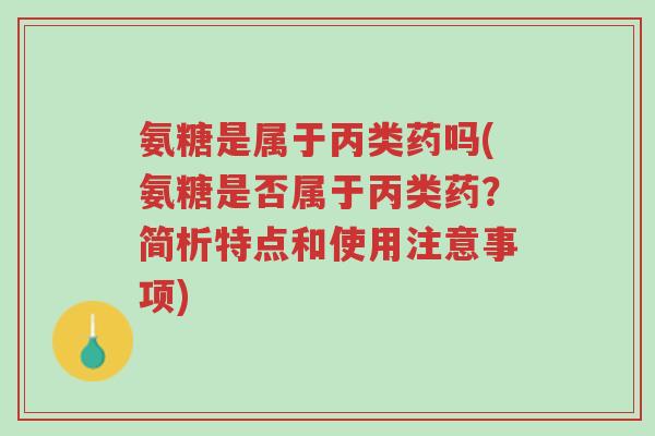 氨糖是属于丙类药吗(氨糖是否属于丙类药?简析特点和使用注意事项)-第1张图片-超越 氨糖是属于丙类药吗(氨糖是否属于丙类药?简析特点和使用注意事项)-第1张图片-超越