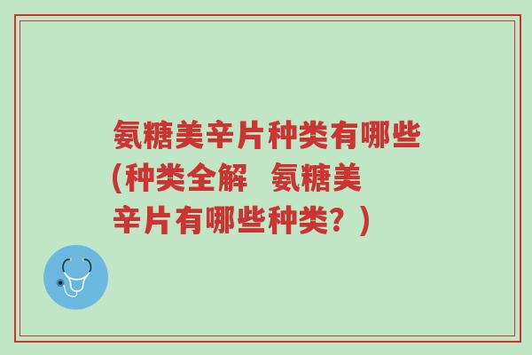 氨糖美辛片种类有哪些(种类全解 氨糖美辛片有哪些种类?)-第1张图片-超越 氨糖美辛片种类有哪些(种类全解 氨糖美辛片有哪些种类?)-第1张图片-超越