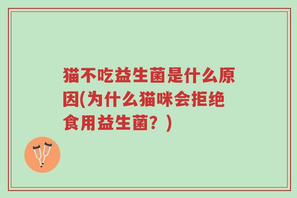 猫不吃益生菌是什么原因(为什么猫咪会拒绝食用益生菌？)-第1张图片-超越