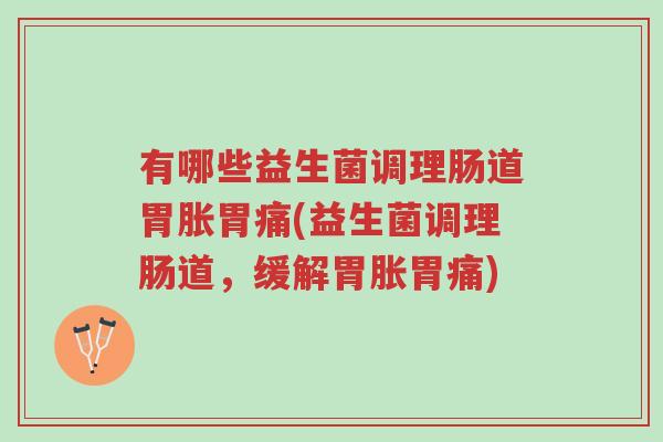 有哪些益生菌调理肠道胃胀胃痛(益生菌调理肠道，缓解胃胀胃痛)-第1张图片-超越