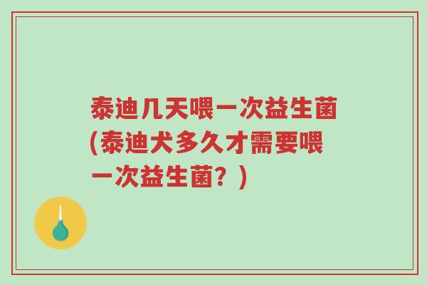 泰迪几天喂一次益生菌(泰迪犬多久才需要喂一次益生菌?)-第1张图片-超越 泰迪几天喂一次益生菌(泰迪犬多久才需要喂一次益生菌?)-第1张图片-超越