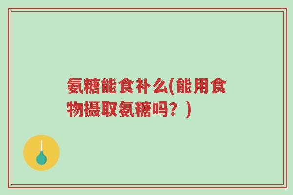 氨糖能食补么(能用食物摄取氨糖吗？)-第1张图片-超越