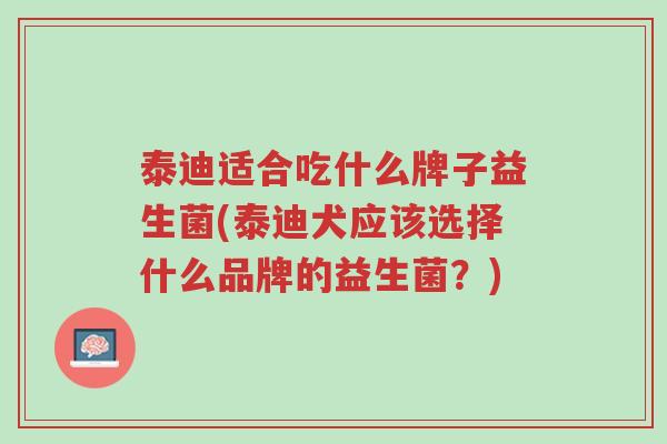 泰迪适合吃什么牌子益生菌(泰迪犬应该选择什么品牌的益生菌？)-第1张图片-超越