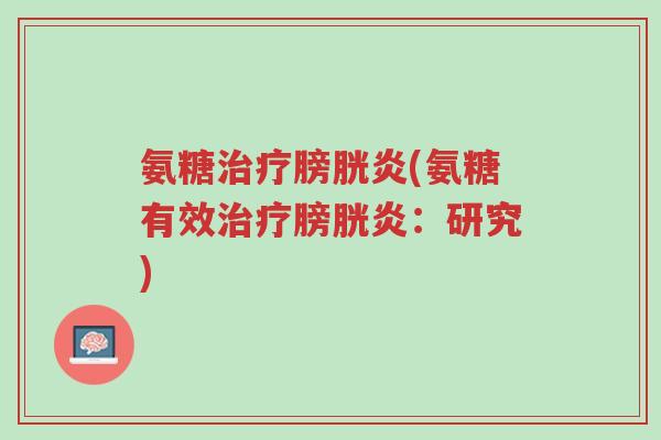 氨糖治疗膀胱炎(氨糖有效治疗膀胱炎:研究)-第1张图片-超越 氨糖治疗膀胱炎(氨糖有效治疗膀胱炎:研究)-第1张图片-超越