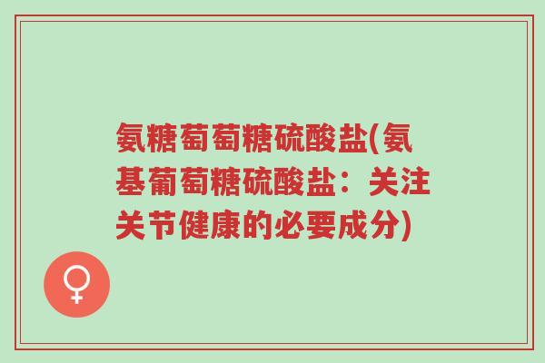 氨糖萄萄糖硫酸盐(氨基葡萄糖硫酸盐:关注关节健康的必要成分)-第1张图片-超越 氨糖萄萄糖硫酸盐(氨基葡萄糖硫酸盐:关注关节健康的必要成分)-第1张图片-超越
