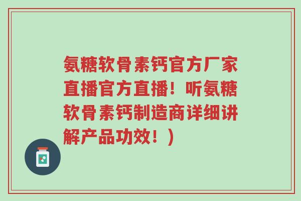 氨糖软骨素钙官方厂家直播官方直播!听氨糖软骨素钙制造商详细讲解产品功效!)-第1张图片-超越 氨糖软骨素钙官方厂家直播官方直播!听氨糖软骨素钙制造商详细讲解产品功效!)-第1张图片-超越