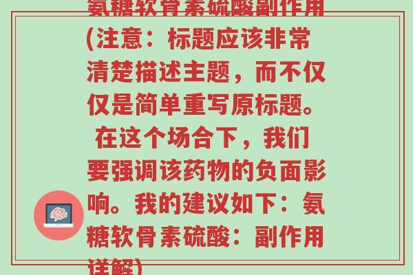 氨糖软骨素硫酸副作用(注意:标题应该非常清楚描述主题,而不仅仅是简单重写原标题。 在这个场合下,我们要强调该药物的负面影响。我的建议如下:氨糖软骨素硫酸:副作用详解)-第1张图片-超越 氨糖软骨素硫酸副作用(注意:标题应该非常清楚描述主题,而不仅仅是简单重写原标题。 在这个场合下,我们要强调该药物的负面影响。我的建议如下:氨糖软骨素硫酸:副作用详解)-第1张图片-超越