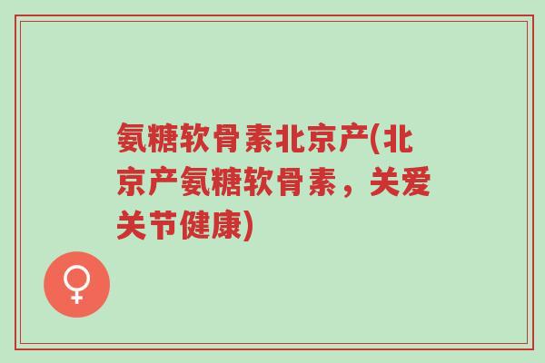 氨糖软骨素北京产(北京产氨糖软骨素,关爱关节健康)-第1张图片-超越 氨糖软骨素北京产(北京产氨糖软骨素,关爱关节健康)-第1张图片-超越