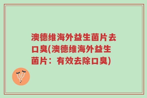 澳德维海外益生菌片去口臭(澳德维海外益生菌片:有效去除口臭)-第1张图片-超越 澳德维海外益生菌片去口臭(澳德维海外益生菌片:有效去除口臭)-第1张图片-超越