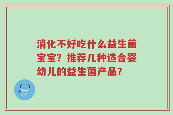 消化不好吃什么益生菌宝宝?推荐几种适合婴幼儿的益生菌产品?-第1张图片-超越 消化不好吃什么益生菌宝宝?推荐几种适合婴幼儿的益生菌产品?-第1张图片-超越