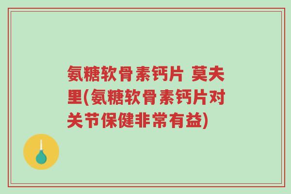 氨糖软骨素钙片 莫夫里(氨糖软骨素钙片对关节保健非常有益)-第1张图片-超越