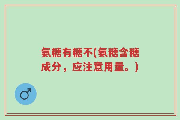 氨糖有糖不(氨糖含糖成分,应注意用量。)-第1张图片-超越 氨糖有糖不(氨糖含糖成分,应注意用量。)-第1张图片-超越