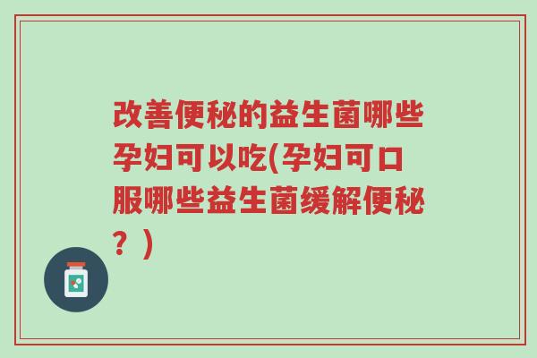 改善便秘的益生菌哪些孕妇可以吃(孕妇可口服哪些益生菌缓解便秘？)-第1张图片-超越
