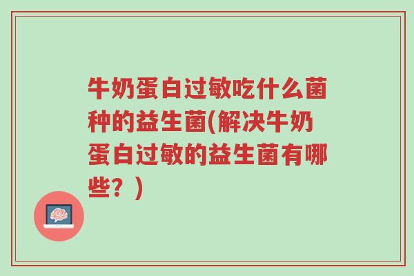 牛奶蛋白过敏吃什么菌种的益生菌(解决牛奶蛋白过敏的益生菌有哪些？)-第1张图片-超越