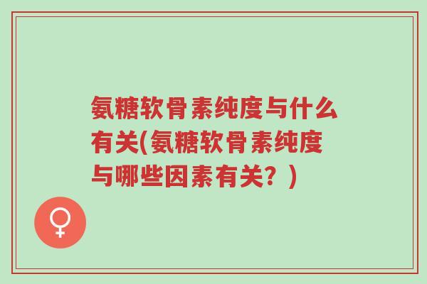 氨糖软骨素纯度与什么有关(氨糖软骨素纯度与哪些因素有关?)-第1张图片-超越 氨糖软骨素纯度与什么有关(氨糖软骨素纯度与哪些因素有关?)-第1张图片-超越