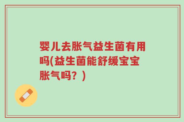 婴儿去胀气益生菌有用吗(益生菌能舒缓宝宝胀气吗?)-第1张图片-超越 婴儿去胀气益生菌有用吗(益生菌能舒缓宝宝胀气吗?)-第1张图片-超越
