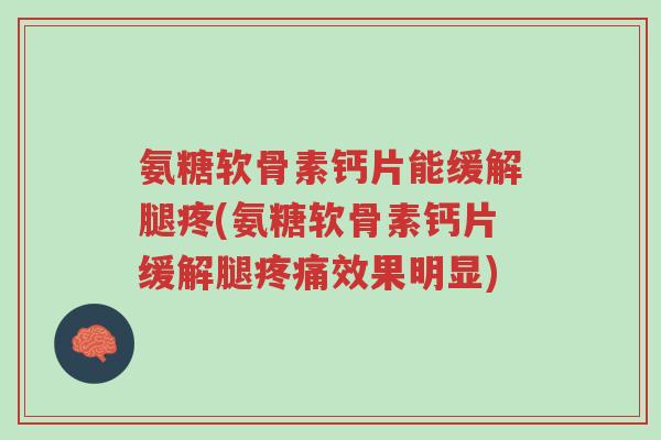 氨糖软骨素钙片能缓解腿疼(氨糖软骨素钙片缓解腿疼痛效果明显)-第1张图片-超越
