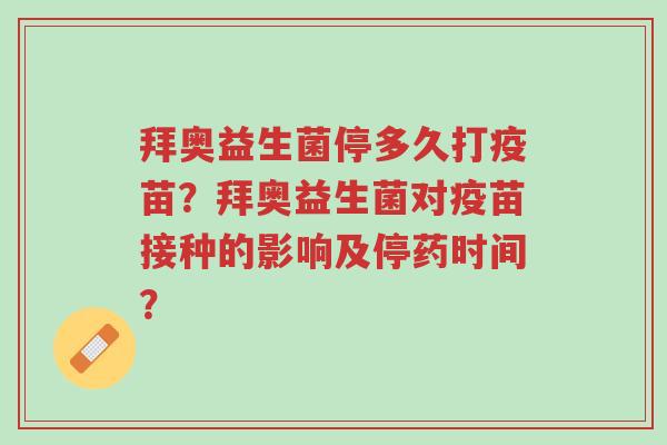 拜奥益生菌停多久打疫苗？拜奥益生菌对疫苗接种的影响及停药时间？-第1张图片-超越