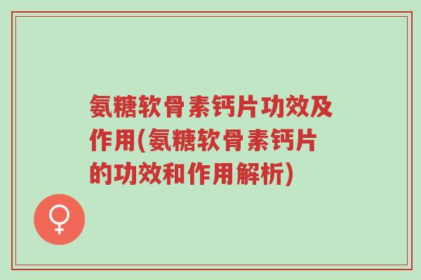 氨糖软骨素钙片功效及作用(氨糖软骨素钙片的功效和作用解析)-第1张图片-超越 氨糖软骨素钙片功效及作用(氨糖软骨素钙片的功效和作用解析)-第1张图片-超越