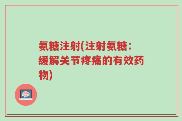 氨糖注射(注射氨糖:缓解关节疼痛的有效药物)-第1张图片-超越 氨糖注射(注射氨糖:缓解关节疼痛的有效药物)-第1张图片-超越