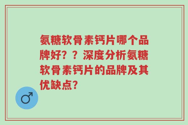 氨糖软骨素钙片哪个品牌好??深度分析氨糖软骨素钙片的品牌及其优缺点?-第1张图片-超越 氨糖软骨素钙片哪个品牌好??深度分析氨糖软骨素钙片的品牌及其优缺点?-第1张图片-超越