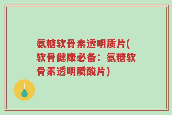 氨糖软骨素透明质片(软骨健康必备:氨糖软骨素透明质酸片)-第1张图片-超越 氨糖软骨素透明质片(软骨健康必备:氨糖软骨素透明质酸片)-第1张图片-超越