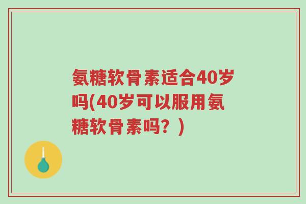 氨糖软骨素适合40岁吗(40岁可以服用氨糖软骨素吗？)-第1张图片-超越