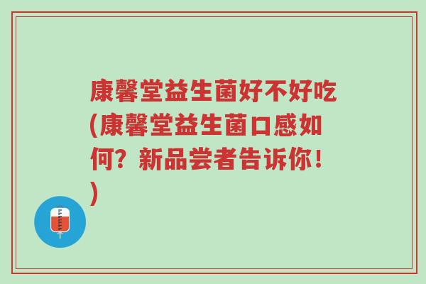 康馨堂益生菌好不好吃(康馨堂益生菌口感如何?新品尝者告诉你!)-第1张图片-超越 康馨堂益生菌好不好吃(康馨堂益生菌口感如何?新品尝者告诉你!)-第1张图片-超越