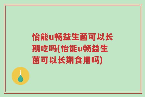 怡能u畅益生菌可以长期吃吗(怡能u畅益生菌可以长期食用吗)-第1张图片-超越