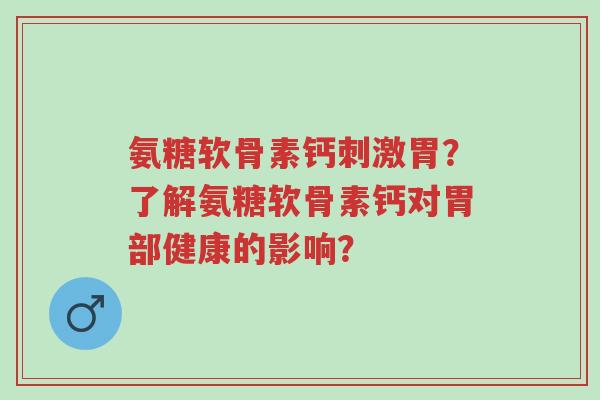 氨糖软骨素钙刺激胃?了解氨糖软骨素钙对胃部健康的影响?-第1张图片-超越 氨糖软骨素钙刺激胃?了解氨糖软骨素钙对胃部健康的影响?-第1张图片-超越