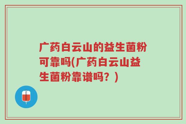 广药白云山的益生菌粉可靠吗(广药白云山益生菌粉靠谱吗？)-第1张图片-超越