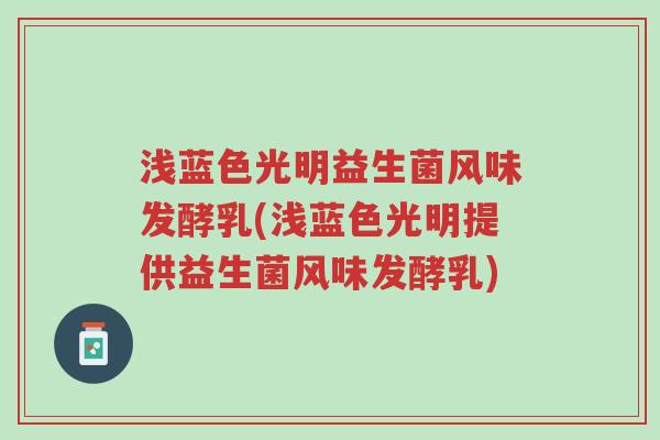 浅蓝色光明益生菌风味发酵乳(浅蓝色光明提供益生菌风味发酵乳)-第1张图片-超越 浅蓝色光明益生菌风味发酵乳(浅蓝色光明提供益生菌风味发酵乳)-第1张图片-超越