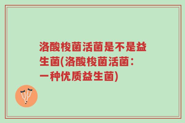 洛酸梭菌活菌是不是益生菌(洛酸梭菌活菌:一种优质益生菌)-第1张图片-超越 洛酸梭菌活菌是不是益生菌(洛酸梭菌活菌:一种优质益生菌)-第1张图片-超越
