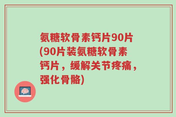 氨糖软骨素钙片90片(90片装氨糖软骨素钙片,缓解关节疼痛,强化骨骼)-第1张图片-超越 氨糖软骨素钙片90片(90片装氨糖软骨素钙片,缓解关节疼痛,强化骨骼)-第1张图片-超越