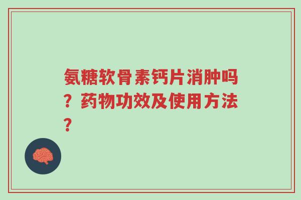 氨糖软骨素钙片消肿吗？药物功效及使用方法？-第1张图片-超越