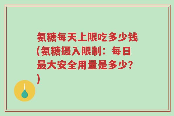 氨糖每天上限吃多少钱(氨糖摄入限制:每日最大安全用量是多少?)-第1张图片-超越 氨糖每天上限吃多少钱(氨糖摄入限制:每日最大安全用量是多少?)-第1张图片-超越