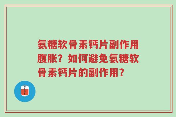 氨糖软骨素钙片副作用腹胀?如何避免氨糖软骨素钙片的副作用?-第1张图片-超越 氨糖软骨素钙片副作用腹胀?如何避免氨糖软骨素钙片的副作用?-第1张图片-超越