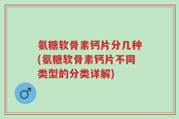氨糖软骨素钙片分几种(氨糖软骨素钙片不同类型的分类详解)-第1张图片-超越 氨糖软骨素钙片分几种(氨糖软骨素钙片不同类型的分类详解)-第1张图片-超越