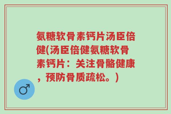 氨糖软骨素钙片汤臣倍健(汤臣倍健氨糖软骨素钙片:关注骨骼健康,预防骨质疏松。)-第1张图片-超越 氨糖软骨素钙片汤臣倍健(汤臣倍健氨糖软骨素钙片:关注骨骼健康,预防骨质疏松。)-第1张图片-超越