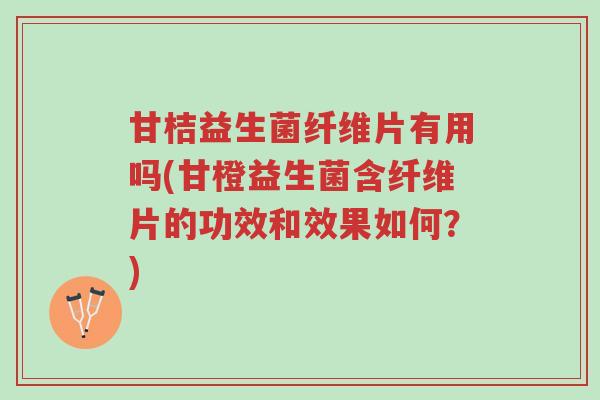 甘桔益生菌纤维片有用吗(甘橙益生菌含纤维片的功效和效果如何?)-第1张图片-超越 甘桔益生菌纤维片有用吗(甘橙益生菌含纤维片的功效和效果如何?)-第1张图片-超越