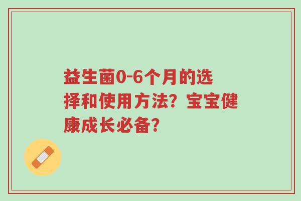 益生菌0-6个月的选择和使用方法？宝宝健康成长必备？-第1张图片-超越