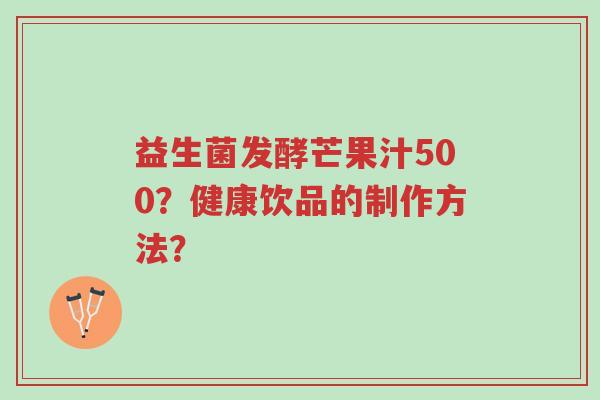 益生菌发酵芒果汁500?健康饮品的制作方法?-第1张图片-超越 益生菌发酵芒果汁500?健康饮品的制作方法?-第1张图片-超越