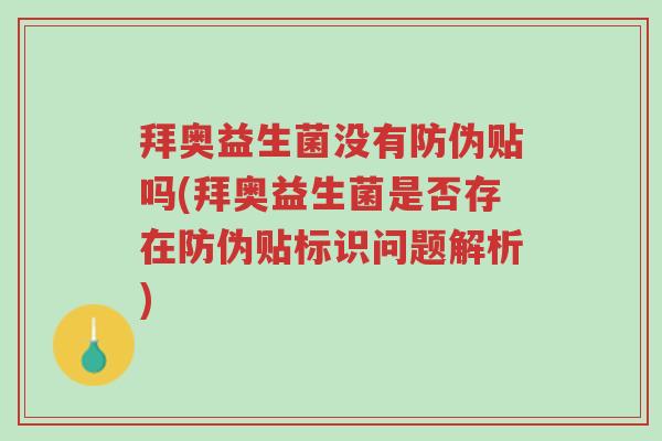 拜奥益生菌没有防伪贴吗(拜奥益生菌是否存在防伪贴标识问题解析)-第1张图片-超越 拜奥益生菌没有防伪贴吗(拜奥益生菌是否存在防伪贴标识问题解析)-第1张图片-超越
