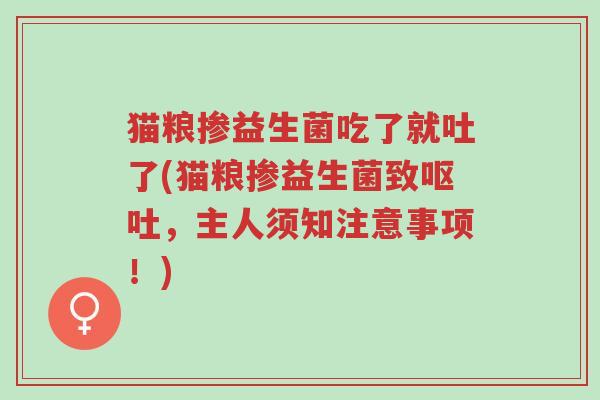 猫粮掺益生菌吃了就吐了(猫粮掺益生菌致呕吐,主人须知注意事项!)-第1张图片-超越 猫粮掺益生菌吃了就吐了(猫粮掺益生菌致呕吐,主人须知注意事项!)-第1张图片-超越