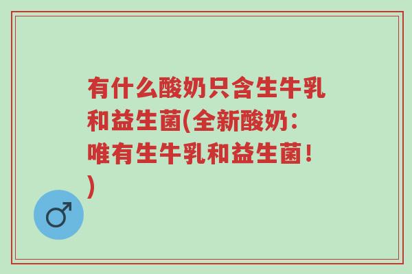 有什么酸奶只含生牛乳和益生菌(全新酸奶:唯有生牛乳和益生菌!)-第1张图片-超越 有什么酸奶只含生牛乳和益生菌(全新酸奶:唯有生牛乳和益生菌!)-第1张图片-超越