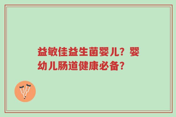 益敏佳益生菌婴儿?婴幼儿肠道健康必备?-第1张图片-超越 益敏佳益生菌婴儿?婴幼儿肠道健康必备?-第1张图片-超越