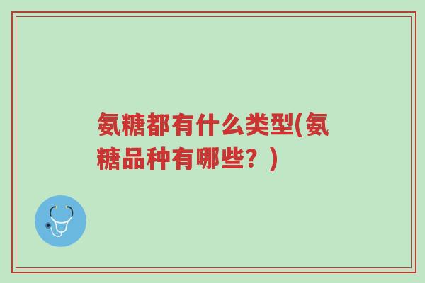氨糖都有什么类型(氨糖品种有哪些?)-第1张图片-超越 氨糖都有什么类型(氨糖品种有哪些?)-第1张图片-超越